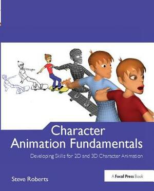 Character Animation Fundamentals: Developing Skills for 2D and 3D Character Animation by Steve Roberts