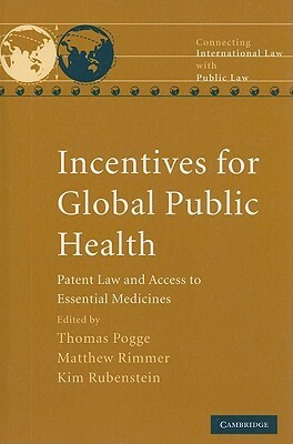Incentives for Global Public Health: Patent Law and Access to Essential Medicines by Thomas W. Pogge, Kim Rubenstein, Matthew Rimmer