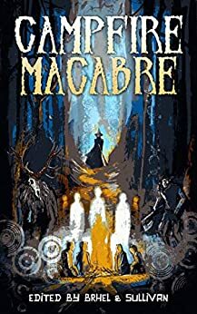 Campfire Macabre by Jessica McHugh, Chad Lutzke, Yolanda Sfetsos, Eugie Foster, Tim Waggoner, Sara Tantlinger, Hailey Piper, Eric J. Guignard, Kealan Patrick Burke, Glen Krisch, Joe Sullivan