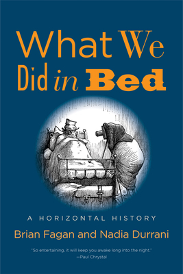 What We Did in Bed: A Horizontal History by Brian Fagan, Nadia Durrani
