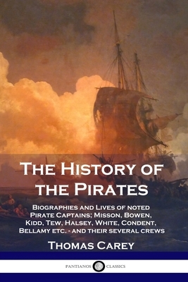 The History of the Pirates: Biographies and Lives of noted Pirate Captains; Misson, Bowen, Kidd, Tew, Halsey, White, Condent, Bellamy etc. - and t by Thomas Carey