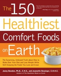 The 150 Healthiest Comfort Foods on Earth: The Surprising, Unbiased Truth about How to Make Over Your Diet and Lose Weight While Still Enjoying by Jonny Bowden, Jeannette Bessinger
