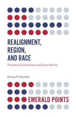 Realignment, Region, and Race: Presidential Leadership and Social Identity by George R. Goethals