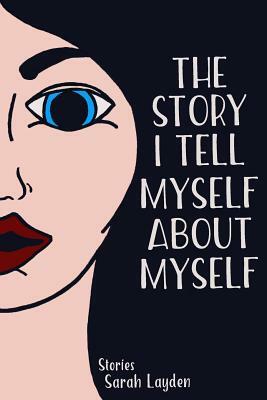 The Story I Tell Myself about Myself by Sarah Layden