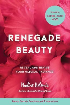 Renegade Beauty: Reveal and Revive Your Natural Radiance--Beauty Secrets, Solutions, and Preparations by Shailene Woodley, Nadine Artemis