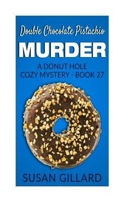 Double Chocolate Pistachio Murder: A Donut Hole Cozy Mystery - Book 27 by Susan Gillard