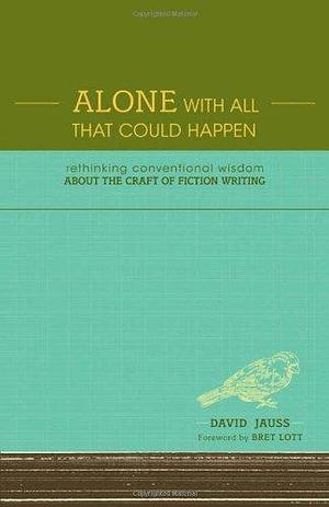 Alone With All That Could Happen: Rethinking Conventional Wisdom about the Craft of Fiction by David Jauss, David Jauss