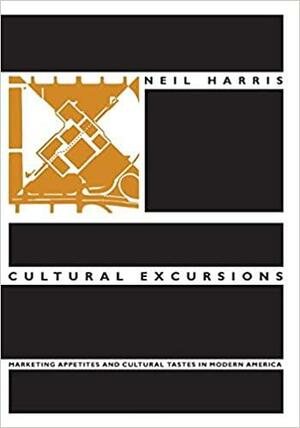 Cultural Excursions: Marketing Appetites and Cultural Tastes in Modern America by Neil Harris