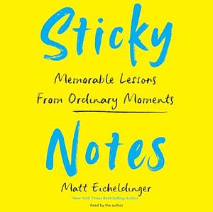 Sticky Notes: Memorable Lessons from Ordinary Moments by Matt Eicheldinger