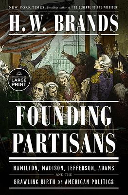 Founding Partisans: Hamilton, Madison, Jefferson, Adams and the Brawling Birth of American Politics by H.W. Brands