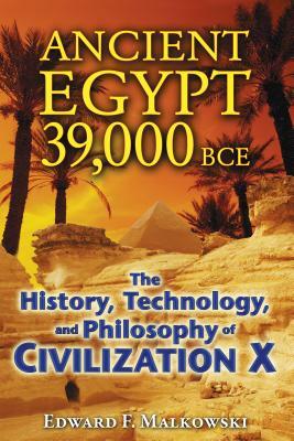 Ancient Egypt 39,000 BCE: The History, Technology, and Philosophy of Civilization X by Edward F. Malkowski