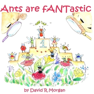 Ants Are fANTastic by David R. Morgan