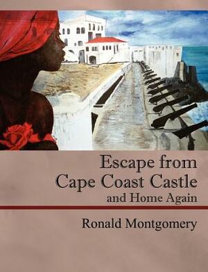 Escape from Cape Coast Castle and Home Again by Ronald Montgomery