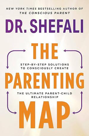 The Parenting Map: Step-by-Step Solutions to Consciously Create the Ultimate Parent-Child Relationship by Shefali Tsabary, Shefali Tsabary
