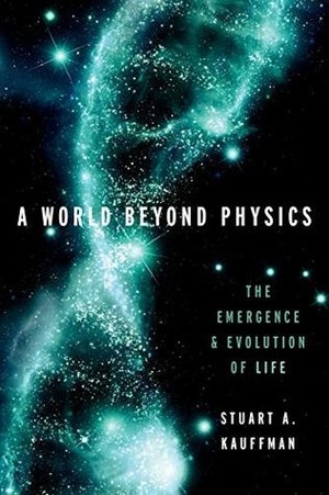 A World Beyond Physics: The Emergence and Evolution of Life by Stuart A. Kauffman