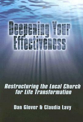 Deepening Your Effectiveness: Restructuring the Local Church for Life Transformation by Dan Glover, Claudia Lavy