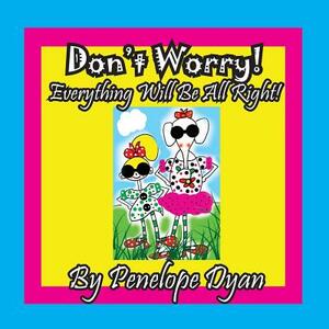 Don't Worry! Everything Will Be All Right! by Penelope Dyan