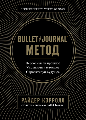 Bullet Journal метод. Переосмысли прошлое, упорядочи настоящее, спроектируй будущее by Ryder Carroll