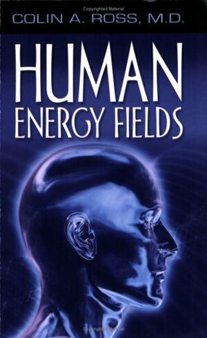 Human Energy Fields: A New Science and Medicine by Colin A. Ross