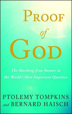 Proof of God: The Shocking True Answer to the World's Most Important Question by Ptolemy Tompkins, Bernard Haisch