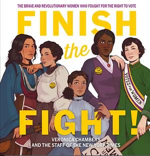 Finish the Fight!: The Brave and Revolutionary Women Who Fought for the Right to Vote by Veronica Chambers, The Staff of the New York Times