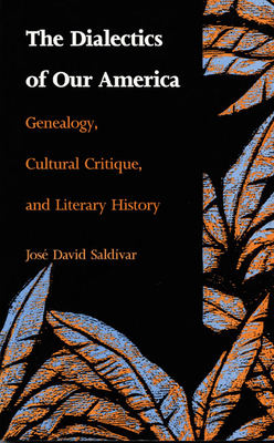 The Dialectics of Our America: Genealogy, Cultural Critique, and Literary History by José David Saldívar