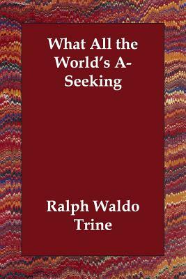 What All the World's A-Seeking by Ralph Waldo Trine