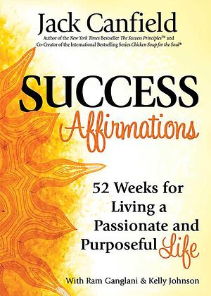 Success Affirmations: 52 Weeks for Living a Passionate and Purposeful Life by Jack Canfield