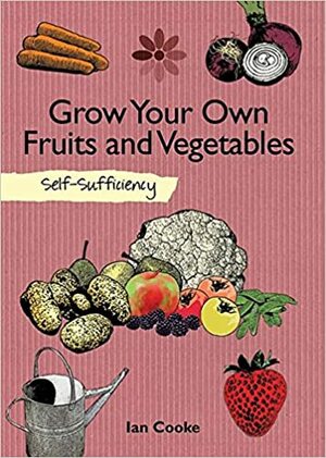Grow Your Own Fruit and Vegetables: Self-Sufficiency by Ian Cooke