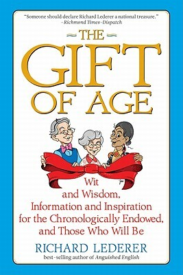 The Gift of Age: Wit and Wisdom, Information and Inspiration for the Chronologically Endowed, and Those Who Will Be by Richard Lederer