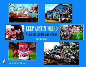 Keep Austin Weird: A Guide to the Odd Side of Town by Red Wassenich