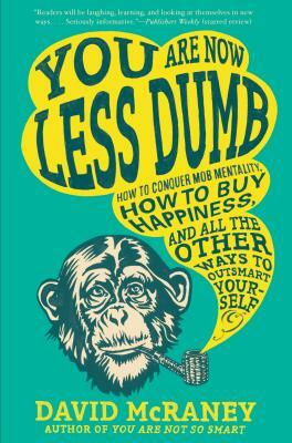 You Are Now Less Dumb: How to Conquer Mob Mentality, How to Buy Happiness, and All the Other Ways to Ou Tsmart Yourself by David McRaney