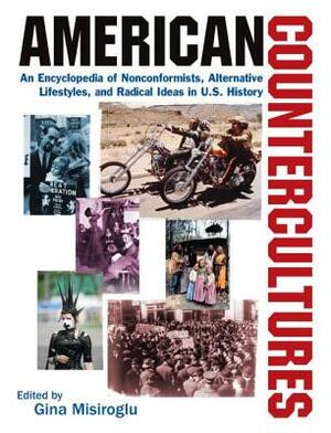 American Countercultures: An Encyclopedia of Nonconformists, Alternative Lifestyles, and Radical Ideas in U.S. History: An Encyclopedia of Nonconformi by Gina Misiroglu