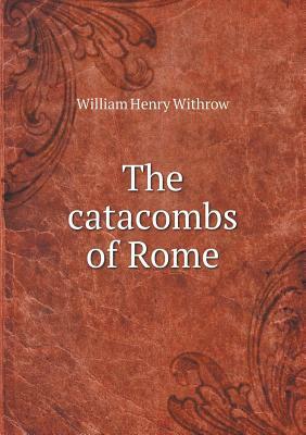 The Catacombs of Rome by William Henry Withrow