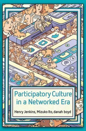 Participatory Culture in a Networked Era: A Conversation on Youth, Learning, Commerce, and Politics by Danah Boyd, Mizuko Ito, Henry Jenkins