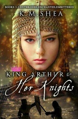 King Arthur and Her Knights: Books 1-3: Enthroned, Enchanted, Embittered by K.M. Shea