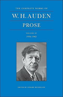 The Complete Works of W.H. Auden: Prose, Volume IV: 1956-1962 by W.H. Auden
