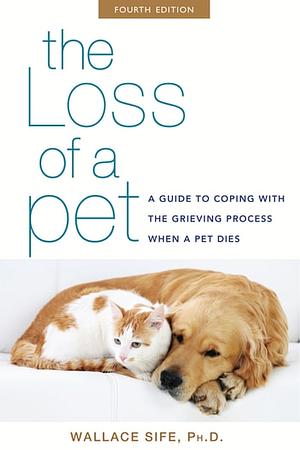 The Loss of a Pet: A Guide to Coping with the Grieving Process When a Pet Dies by Wallace Sife