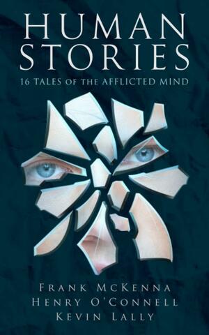 Human Stories: 16 Tales of the Afflicted Mind by Kevin Lally, Frank McKenna, Henry O'Connell