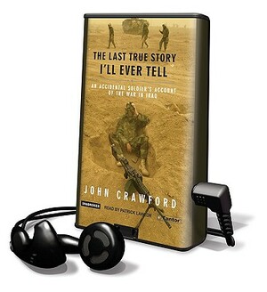 The Last True Story I'll Ever Tell: An Accidental Soldier's Account of the War in Iraq by John C. Crawford