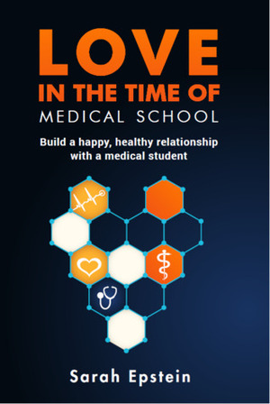 Love in the Time of Medical School: Build a Happy, Healthy Relationship with a Medical Student by Sarah Epstein