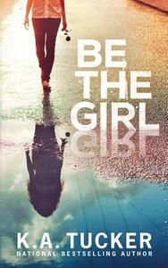 Be the Girl by K.A. Tucker