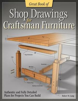 Great Book of Shop Drawings for Craftsman Furniture: Authentic and Fully Detailed Plans for 57 Classic Pieces by Robert W. Lang