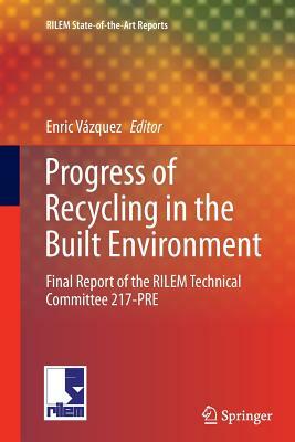 Progress of Recycling in the Built Environment: Final Report of the Rilem Technical Committee 217-Pre by 