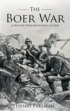 Boer Wars: A History From Beginning to End by Henry Freeman