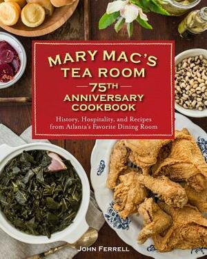 Mary Mac's Tea Room 75th Anniversary Cookbook: History, Hospitality, and Recipes from Atlanta's Favorite Dining Room by John Ferrell