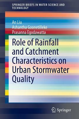 Role of Rainfall and Catchment Characteristics on Urban Stormwater Quality by An Liu, Ashantha Goonetilleke, Prasanna Egodawatta