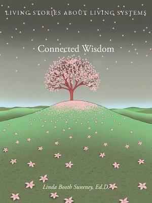 Connected Wisdom: Living Stories about Living Systems by Linda Booth Sweeney
