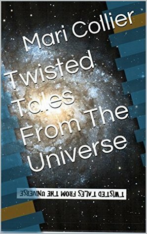 Twisted Tales From The Universe by Mari Collier