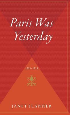 Paris Was Yesterday: 1925-1939 by Janet Flanner
